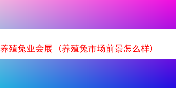 养殖兔业会展 (养殖兔市场前景怎么样)