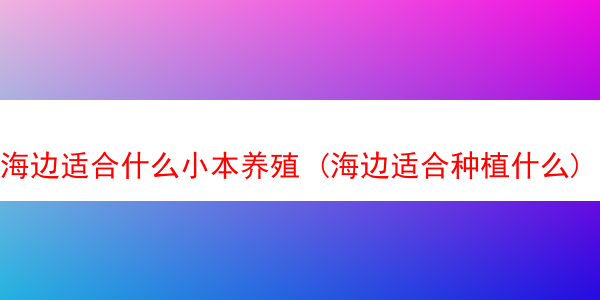 海边适合什么小本养殖 (海边适合种植什么)