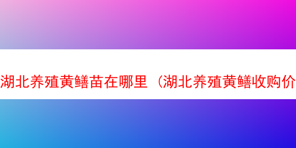 湖北养殖黄鳝苗在哪里 (湖北养殖黄鳝收购价格)