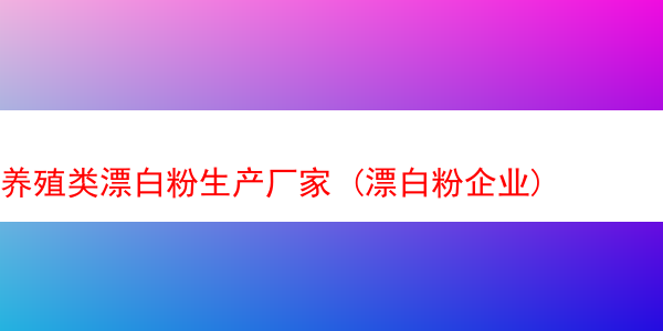 养殖类漂白粉生产厂家 (漂白粉企业)