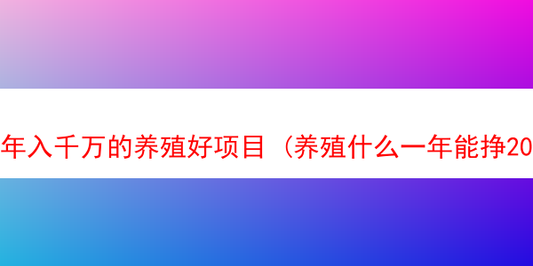 年入千万的养殖好项目 (养殖什么一年能挣20万)