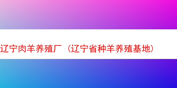 辽宁肉羊养殖厂 (辽宁省种羊养殖基地)