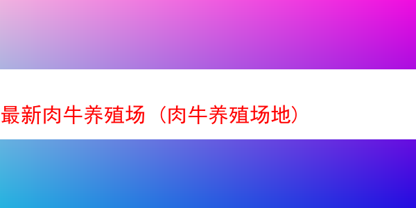 最新肉牛养殖场 (肉牛养殖场地)