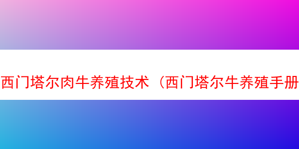 西门塔尔肉牛养殖技术 (西门塔尔牛养殖手册)