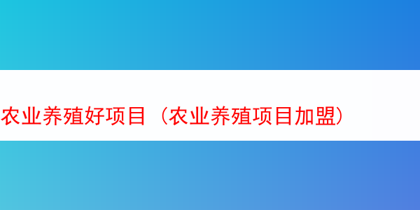 农业养殖好项目 (农业养殖项目加盟)