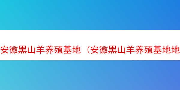 安徽黑山羊养殖基地 (安徽黑山羊养殖基地地址)