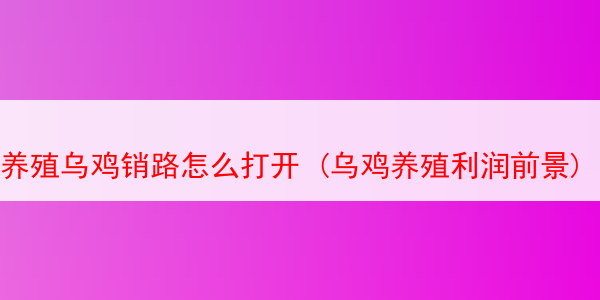 养殖乌鸡销路怎么打开 (乌鸡养殖利润前景)