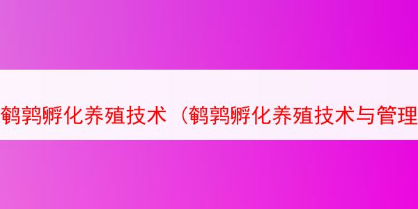 鹌鹑孵化养殖技术 (鹌鹑孵化养殖技术与管理)