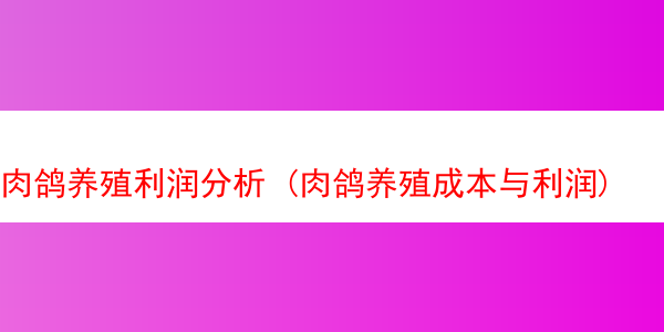 肉鸽养殖利润分析 (肉鸽养殖成本与利润)