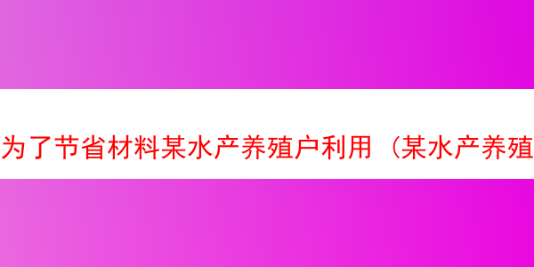 为了节省材料某水产养殖户利用 (某水产养殖大户为了更好地发挥技术优势)