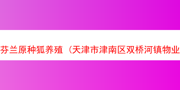 芬兰原种狐养殖 (天津市津南区双桥河镇物业电话)