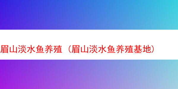 眉山淡水鱼养殖 (眉山淡水鱼养殖基地)