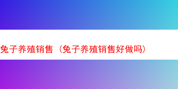 兔子养殖销售 (兔子养殖销售好做吗)