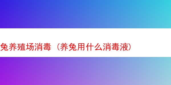 兔养殖场消毒 (养兔用什么消毒液)