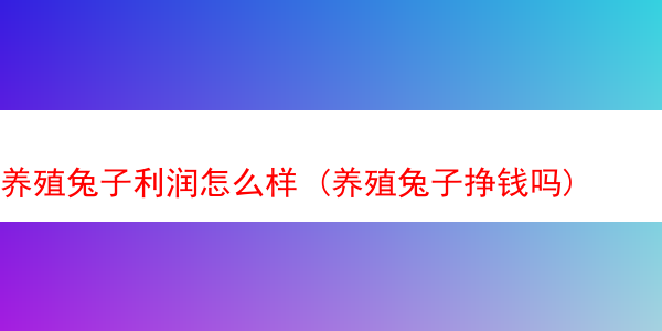 养殖兔子利润怎么样 (养殖兔子挣钱吗)