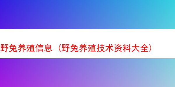 野兔养殖信息 (野兔养殖技术资料大全)