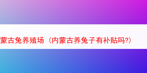 蒙古兔养殖场 (内蒙古养兔子有补贴吗?)