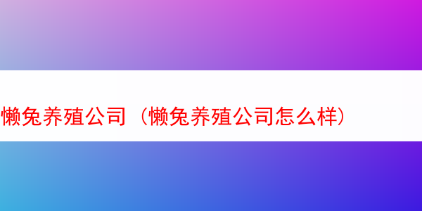 懒兔养殖公司 (懒兔养殖公司怎么样)