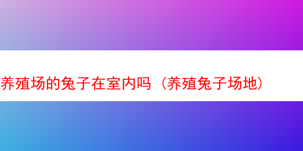 养殖场的兔子在室内吗 (养殖兔子场地)