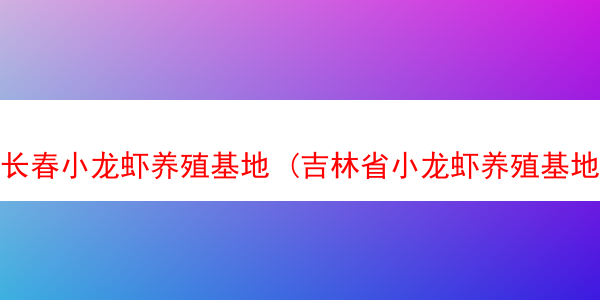 长春小龙虾养殖基地 (吉林省小龙虾养殖基地)