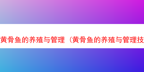 黄骨鱼的养殖与管理 (黄骨鱼的养殖与管理技术论文)