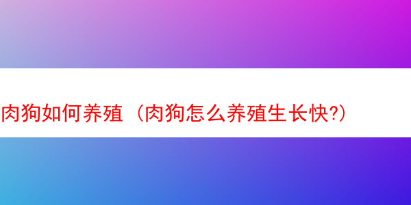 肉狗如何养殖 (肉狗怎么养殖生长快?)