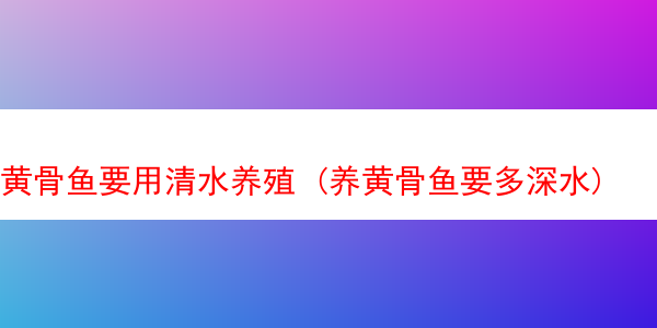 黄骨鱼要用清水养殖 (养黄骨鱼要多深水)