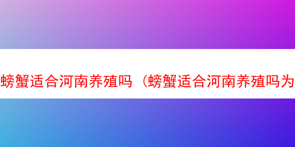 螃蟹适合河南养殖吗 (螃蟹适合河南养殖吗为什么)