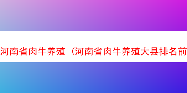 河南省肉牛养殖 (河南省肉牛养殖大县排名前十)