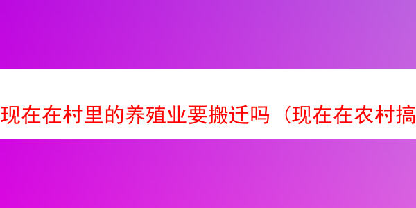 现在在村里的养殖业要搬迁吗 (现在在农村搞养殖业要求什么手续)