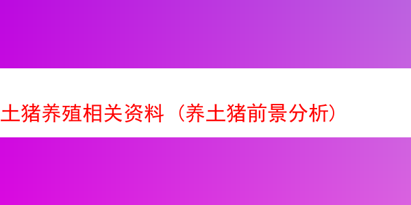 土猪养殖相关资料 (养土猪前景分析)