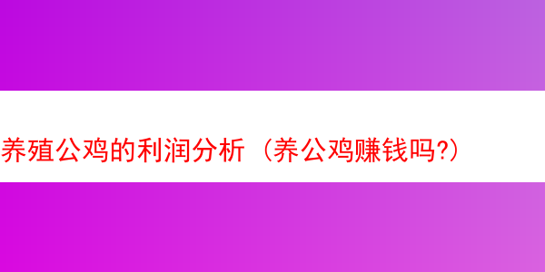 养殖公鸡的利润分析 (养公鸡赚钱吗?)