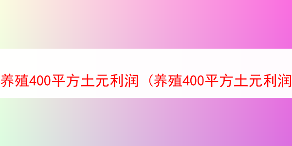 养殖400平方土元利润 (养殖400平方土元利润有多少)