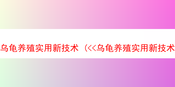 乌龟养殖实用新技术 (<<乌龟养殖实用新技术>>这本书咋样)