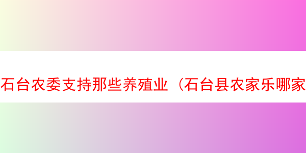 石台农委支持那些养殖业 (石台县农家乐哪家好)