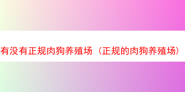 有没有正规肉狗养殖场 (正规的肉狗养殖场)