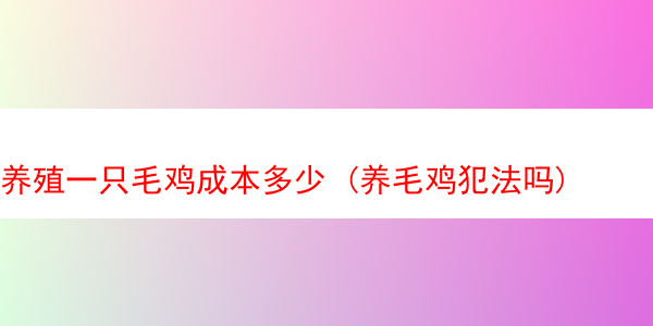 养殖一只毛鸡成本多少 (养毛鸡犯法吗)