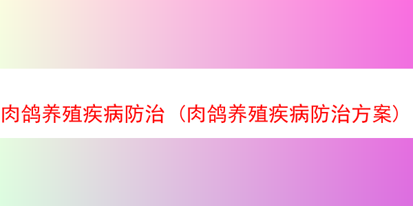 肉鸽养殖疾病防治 (肉鸽养殖疾病防治方案)