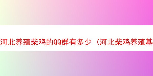 河北养殖柴鸡的QQ群有多少 (河北柴鸡养殖基地)