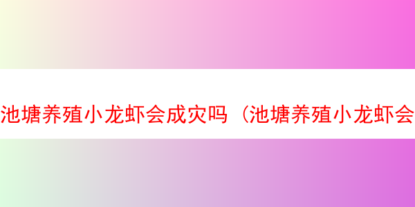 池塘养殖小龙虾会成灾吗 (池塘养殖小龙虾会成灾吗为什么)