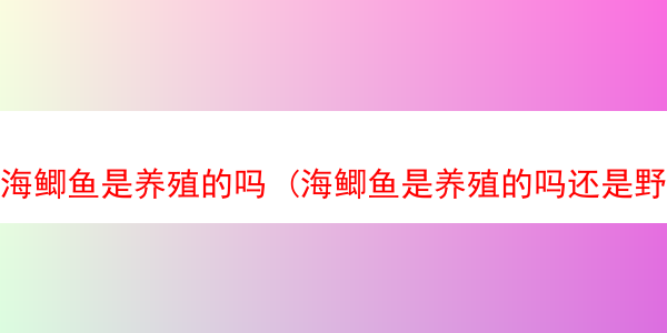 海鲫鱼是养殖的吗 (海鲫鱼是养殖的吗还是野生)