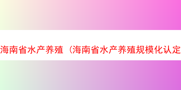 海南省水产养殖 (海南省水产养殖规模化认定标准)