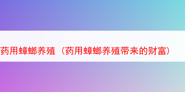 药用蟑螂养殖 (药用蟑螂养殖带来的财富)