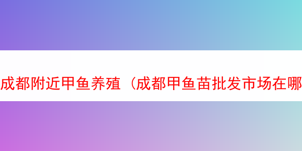 成都附近甲鱼养殖 (成都甲鱼苗批发市场在哪里)