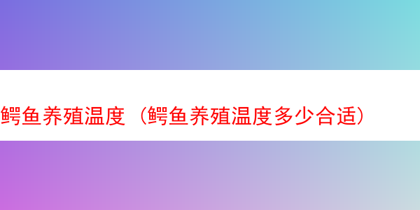 鳄鱼养殖温度 (鳄鱼养殖温度多少合适)