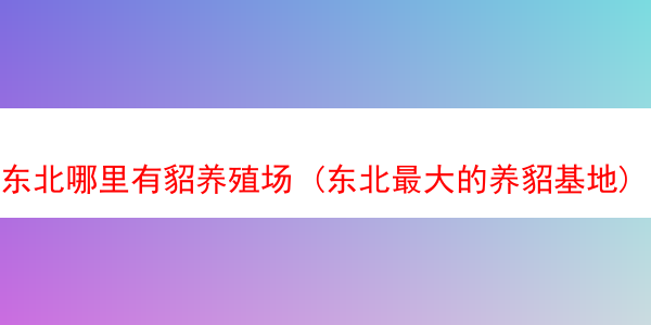 东北哪里有貂养殖场 (东北最大的养貂基地)