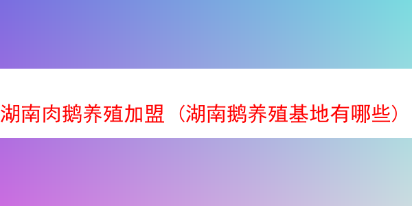 湖南肉鹅养殖加盟 (湖南鹅养殖基地有哪些)