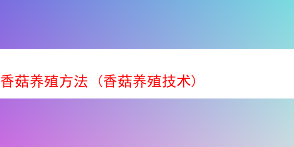 香菇养殖方法 (香菇养殖技术)