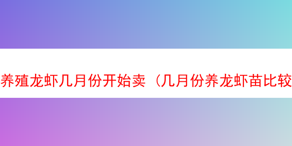 养殖龙虾几月份开始卖 (几月份养龙虾苗比较合适)