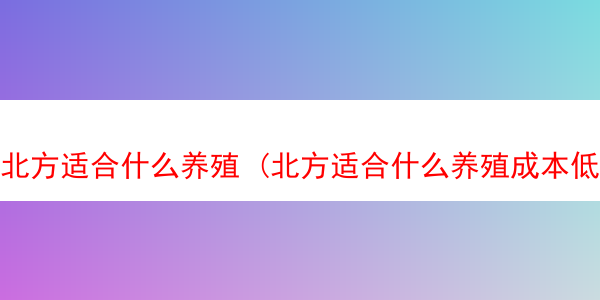 北方适合什么养殖 (北方适合什么养殖成本低利润快的)